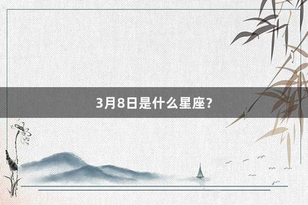 3月8日是什么星座？
