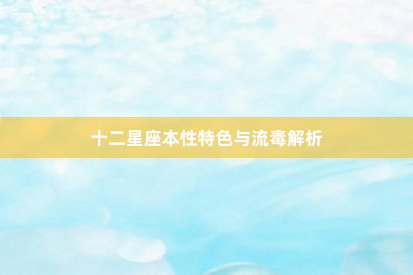 十二星座本性特色与流毒解析