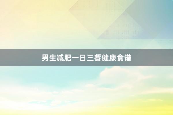 男生减肥一日三餐健康食谱