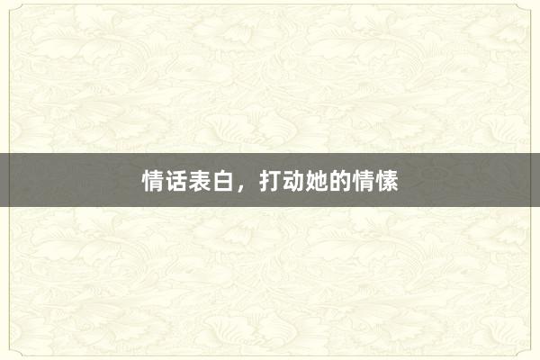 情话表白，打动她的情愫